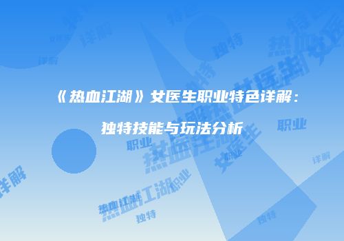 《热血江湖》女医生职业特色详解：独特技能与玩法分析