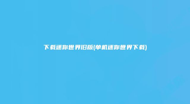 下载迷你世界旧版(单机迷你世界下载)