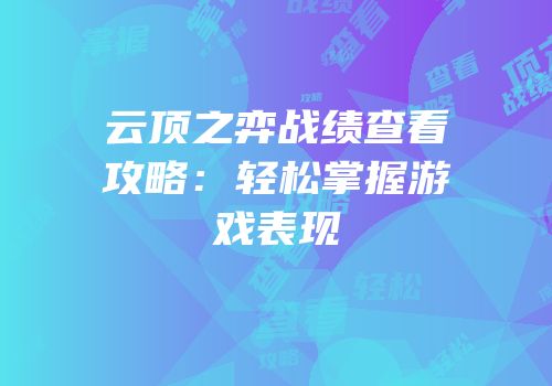 云顶之弈战绩查看攻略：轻松掌握游戏表现