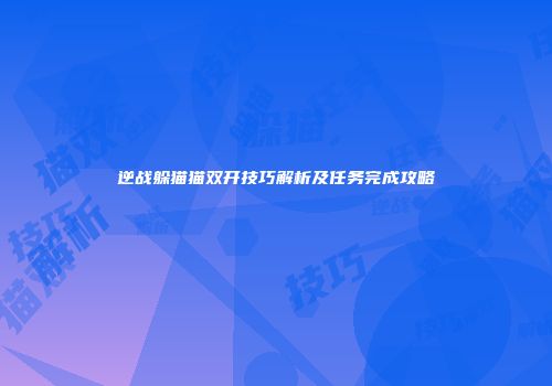 逆战躲猫猫双开技巧解析及任务完成攻略