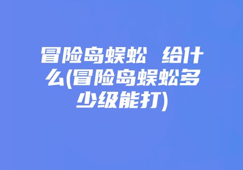 冒险岛蜈蚣 给什么(冒险岛蜈蚣多少级能打)