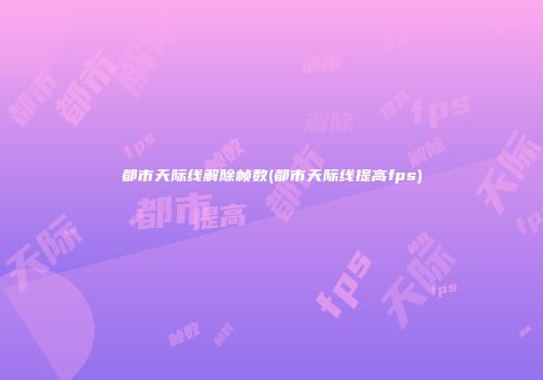 都市天际线解除帧数(都市天际线提高fps)
