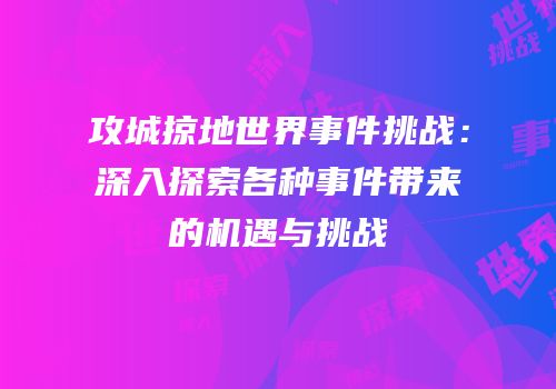 攻城掠地世界事件挑战：深入探索各种事件带来的机遇与挑战