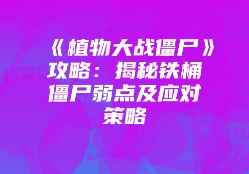 《植物大战僵尸》攻略：揭秘铁桶僵尸弱点及应对策略