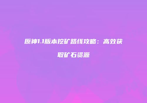 原神1.1版本挖矿路线攻略：高效获取矿石资源