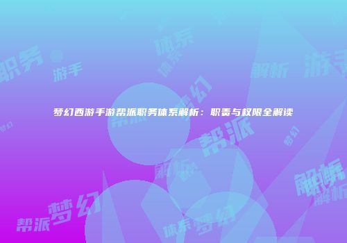 梦幻西游手游帮派职务体系解析：职责与权限全解读