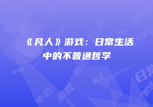 《凡人》游戏：日常生活中的不普通哲学
