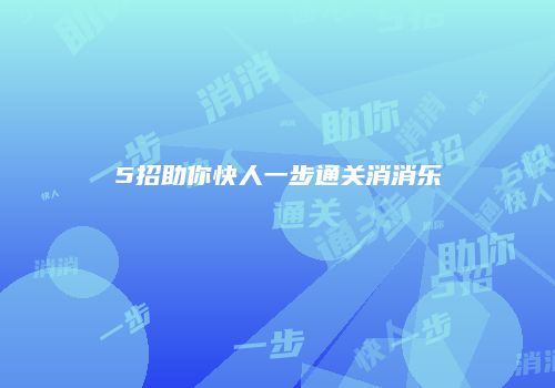 5招助你快人一步通关消消乐