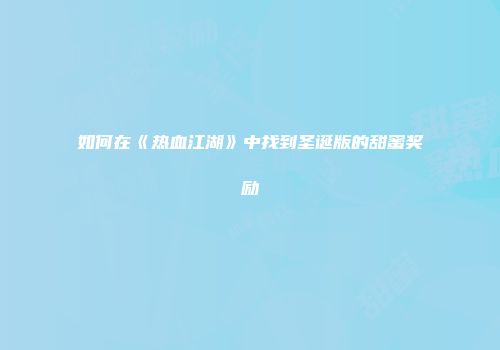 如何在《热血江湖》中找到圣诞版的甜蜜奖励