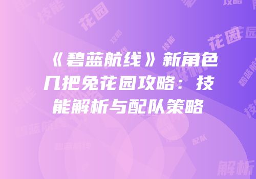 《碧蓝航线》新角色几把兔花园攻略：技能解析与配队策略