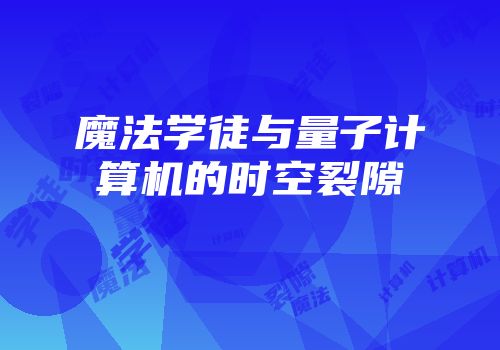 魔法学徒与量子计算机的时空裂隙