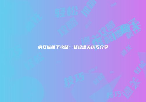 疯狂推箱子攻略：轻松通关技巧分享
