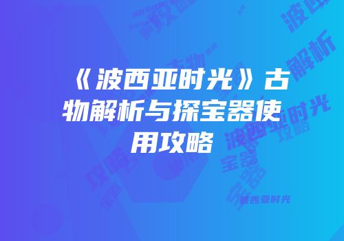 《波西亚时光》古物解析与探宝器使用攻略