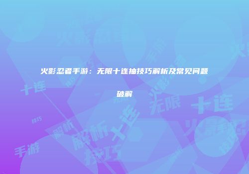 火影忍者手游：无限十连抽技巧解析及常见问题破解