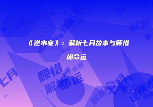 《逆水寒》：解析七月故事与顾惜朝命运