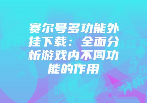 赛尔号多功能外挂下载：全面分析游戏内不同功能的作用