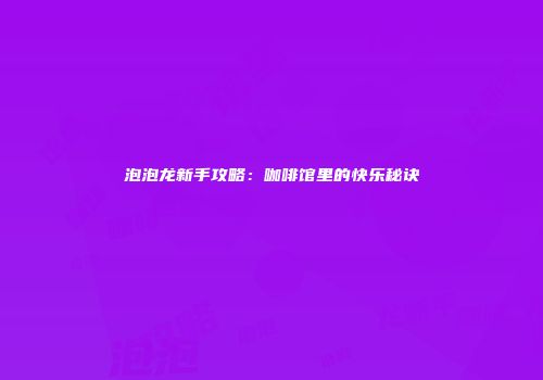 泡泡龙新手攻略：咖啡馆里的快乐秘诀