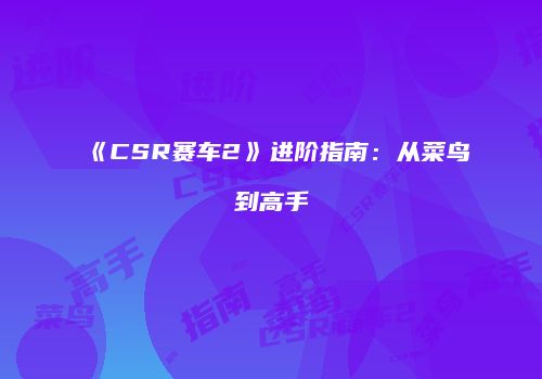 《CSR赛车2》进阶指南：从菜鸟到高手