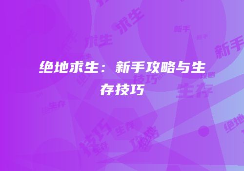 绝地求生：新手攻略与生存技巧