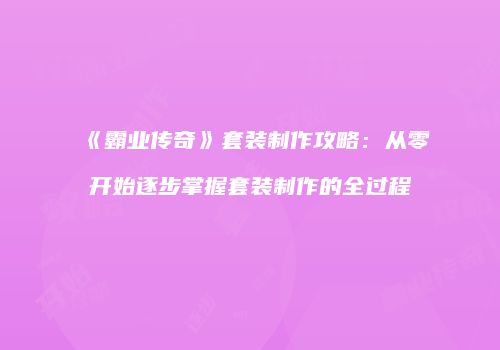《霸业传奇》套装制作攻略：从零开始逐步掌握套装制作的全过程