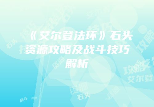 《艾尔登法环》石头资源攻略及战斗技巧解析