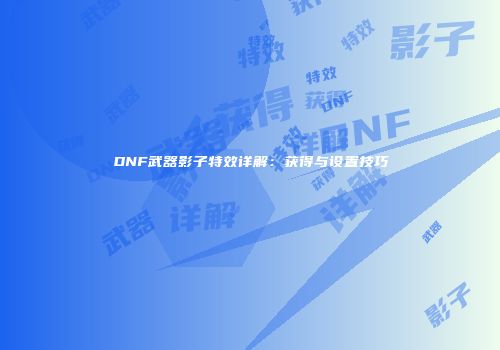 DNF武器影子特效详解：获得与设置技巧