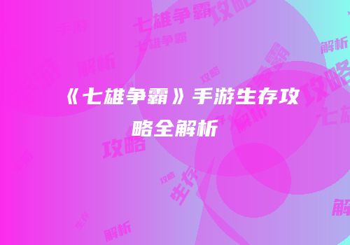《七雄争霸》手游生存攻略全解析