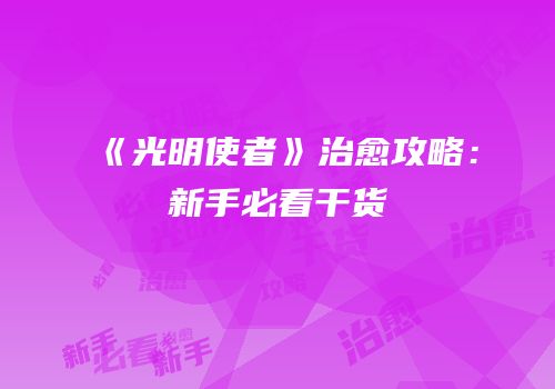 《光明使者》治愈攻略：新手必看干货
