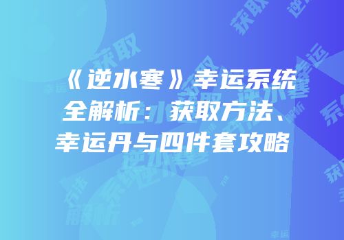 《逆水寒》幸运系统全解析：获取方法、幸运丹与四件套攻略