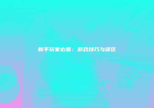 新手玩家必看：游戏技巧与误区