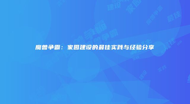 魔兽争霸：家园建设的最佳实践与经验分享
