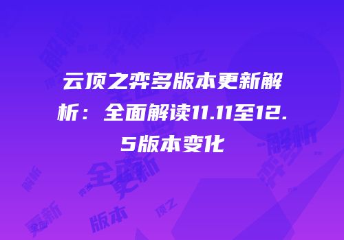 云顶之弈多版本更新解析：全面解读11.11至12.5版本变化