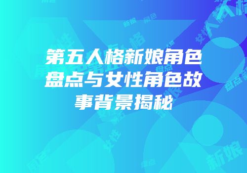 第五人格新娘角色盘点与女性角色故事背景揭秘