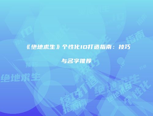 《绝地求生》个性化ID打造指南：技巧与名字推荐