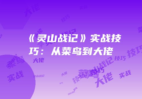 《灵山战记》实战技巧：从菜鸟到大佬