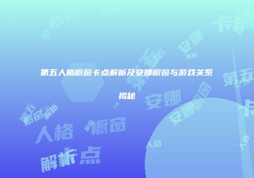 第五人格橱窗卡点解析及安娜橱窗与游戏关系揭秘