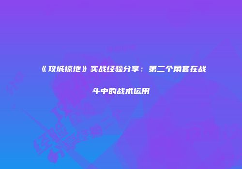 《攻城掠地》实战经验分享：第二个角套在战斗中的战术运用