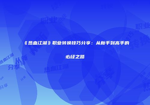 《热血江湖》职业转换技巧分享：从新手到高手的必经之路