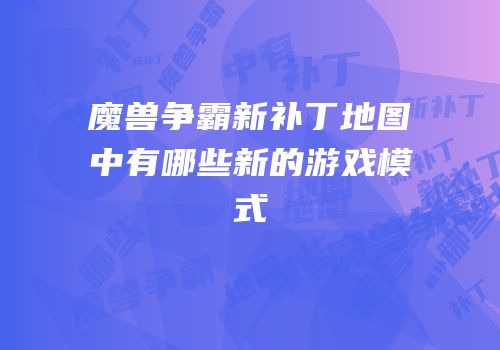 魔兽争霸新补丁地图中有哪些新的游戏模式