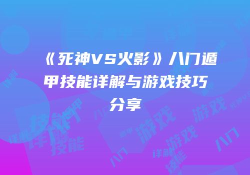 《死神VS火影》八门遁甲技能详解与游戏技巧分享
