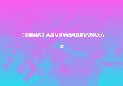 《碧蓝航线》实名认证填错问题解析及解决方法