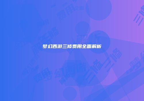 梦幻西游三修费用全面解析