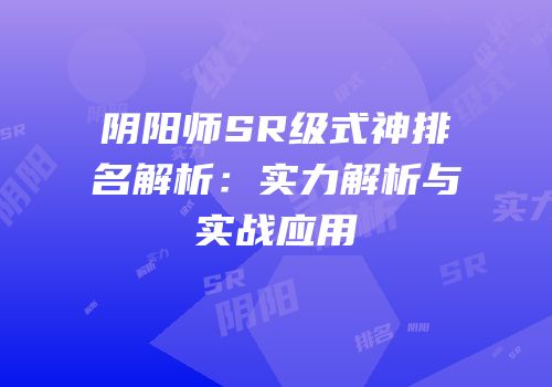 阴阳师SR级式神排名解析：实力解析与实战应用