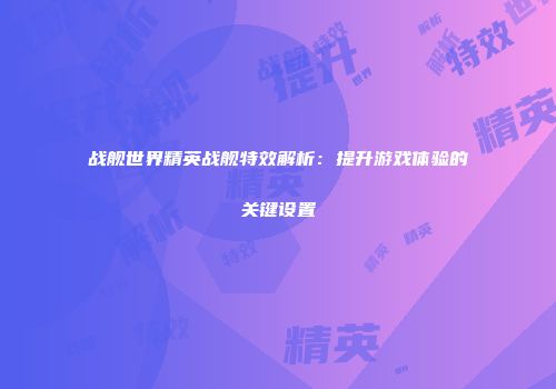 战舰世界精英战舰特效解析：提升游戏体验的关键设置