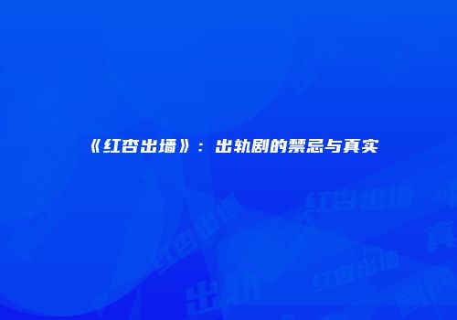 《红杏出墙》：出轨剧的禁忌与真实