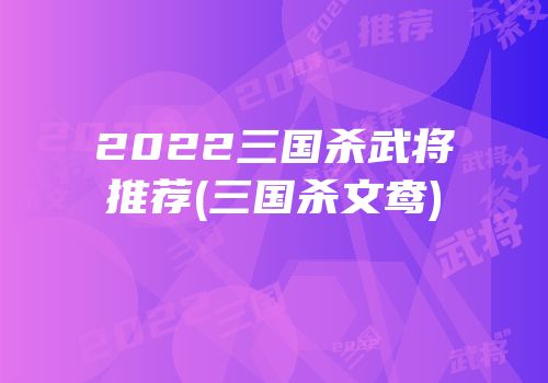 2022三国杀武将推荐(三国杀文鸯)