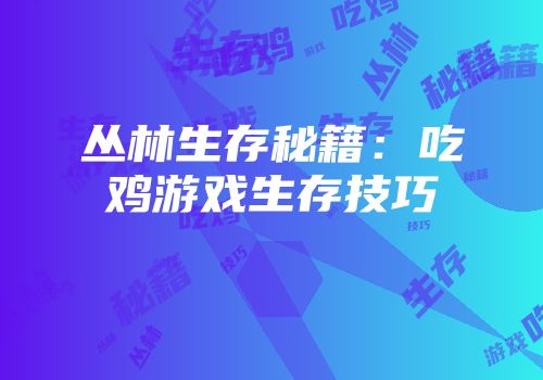 丛林生存秘籍：吃鸡游戏生存技巧