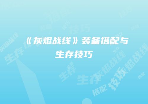 《灰烬战线》装备搭配与生存技巧