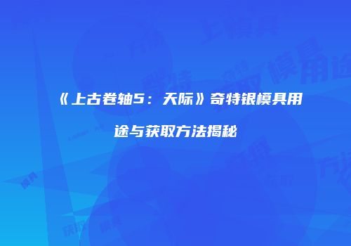 《上古卷轴5：天际》奇特银模具用途与获取方法揭秘