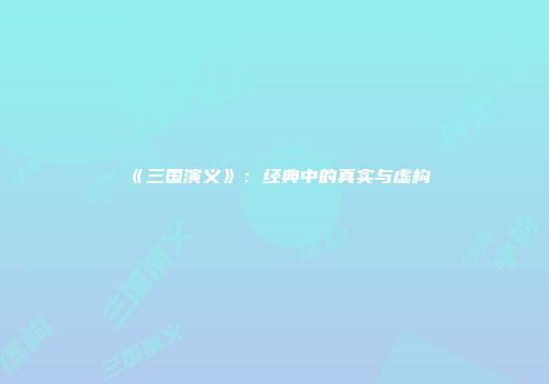 《三国演义》：经典中的真实与虚构